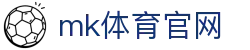 MK体育 (mksports)官方网站_mk.com